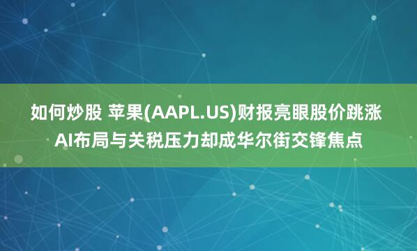 如何炒股 苹果(AAPL.US)财报亮眼股价跳涨 AI布局与关税压力却成华尔街交锋焦点