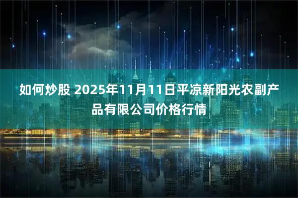 如何炒股 2025年11月11日平凉新阳光农副产品有限公司价格行情